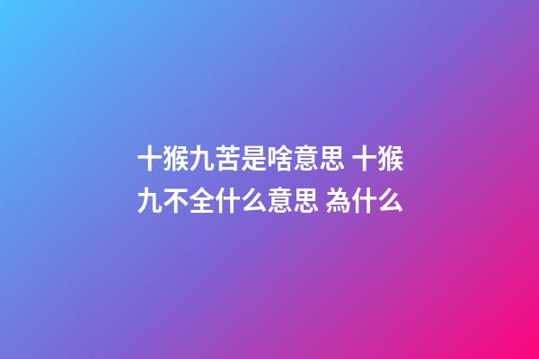十猴九苦是啥意思 十猴九不全什么意思 為什么